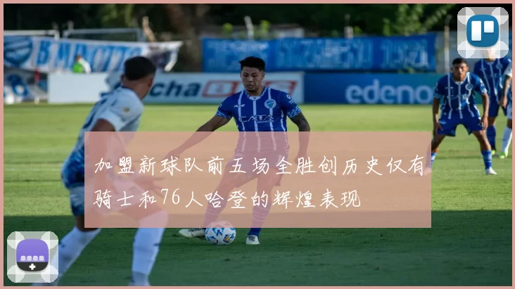 加盟新球队前五场全胜创历史仅有骑士和76人哈登的辉煌表现