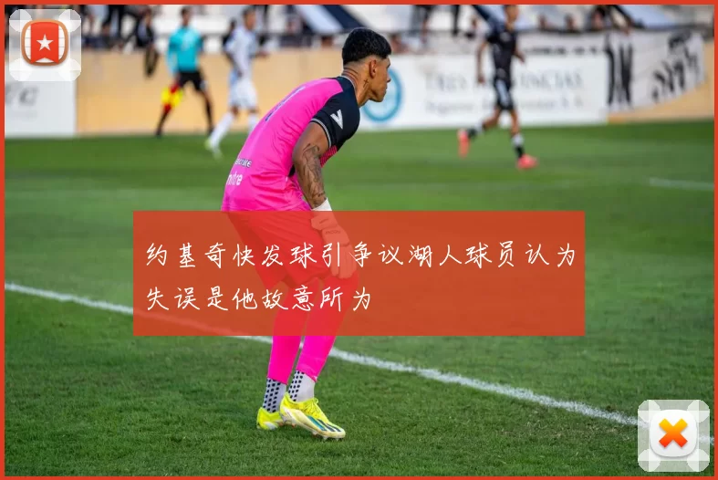 约基奇快发球引争议湖人球员认为失误是他故意所为