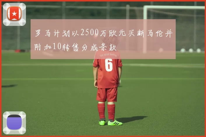 罗马计划以2500万欧元买断马伦并附加10转售分成条款