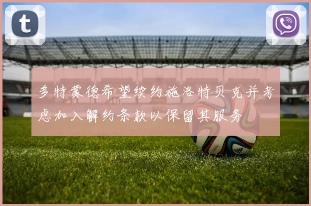 多特蒙德希望续约施洛特贝克并考虑加入解约条款以保留其服务