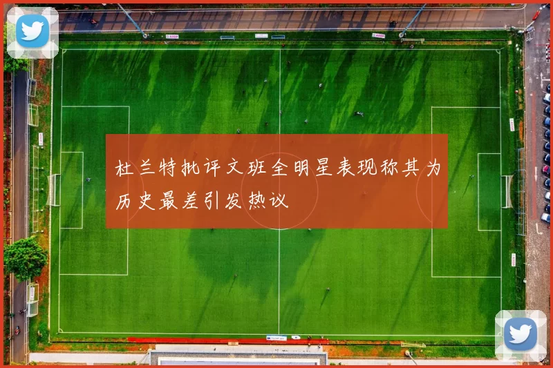杜兰特批评文班全明星表现称其为历史最差引发热议