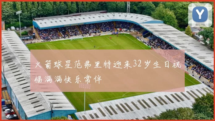 火箭球星范弗里特迎来32岁生日祝福满满快乐常伴