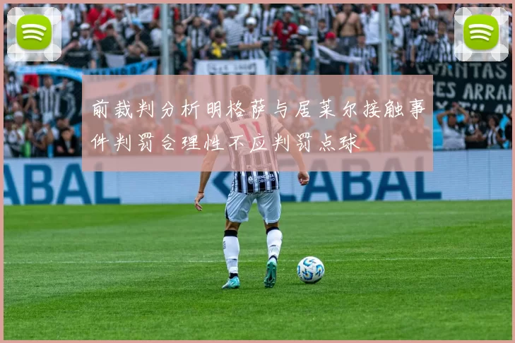 前裁判分析明格萨与居莱尔接触事件判罚合理性不应判罚点球