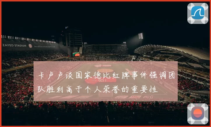 卡卢卢谈国家德比红牌事件强调团队胜利高于个人荣誉的重要性