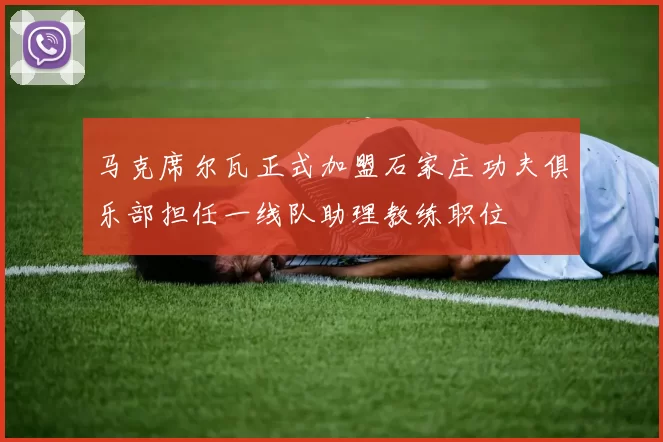 马克席尔瓦正式加盟石家庄功夫俱乐部担任一线队助理教练职位