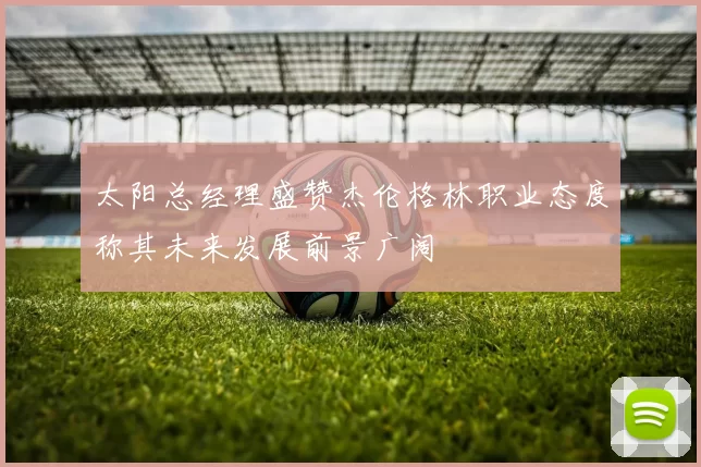 太阳总经理盛赞杰伦格林职业态度称其未来发展前景广阔