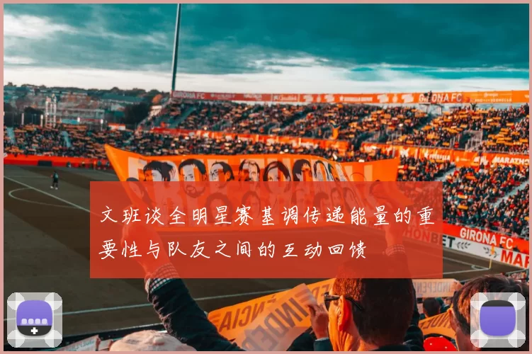 文班谈全明星赛基调传递能量的重要性与队友之间的互动回馈